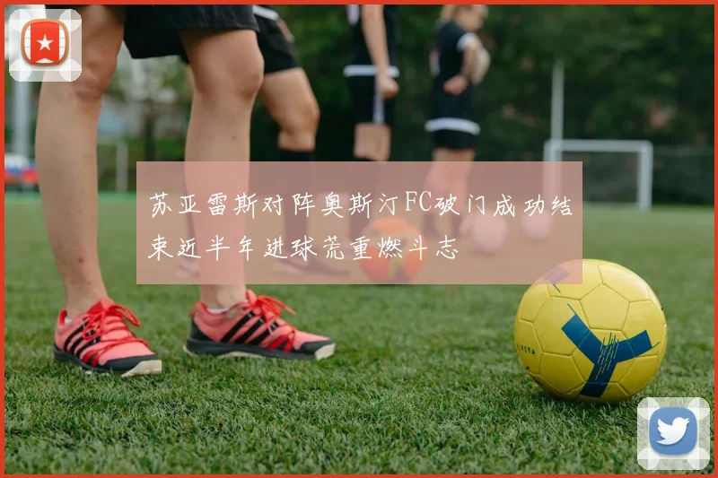 苏亚雷斯对阵奥斯汀FC破门成功结束近半年进球荒重燃斗志
