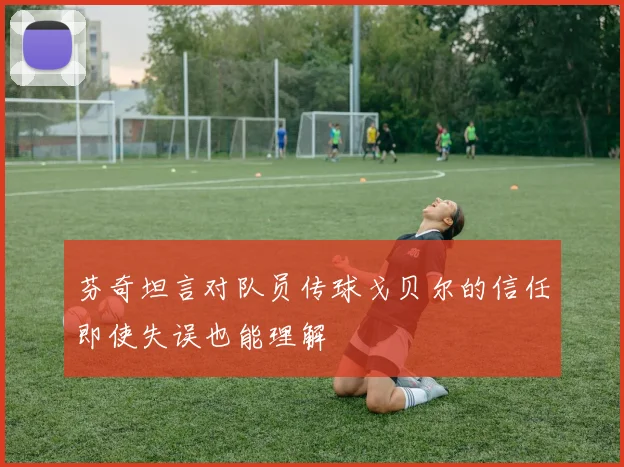芬奇坦言对队员传球戈贝尔的信任即使失误也能理解