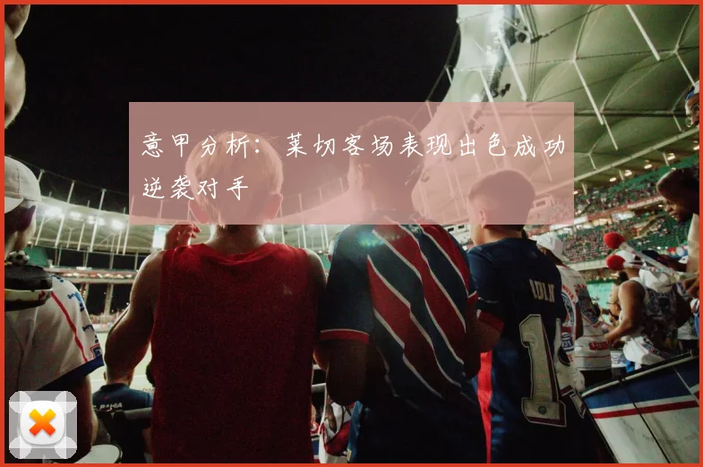意甲分析：莱切客场表现出色成功逆袭对手