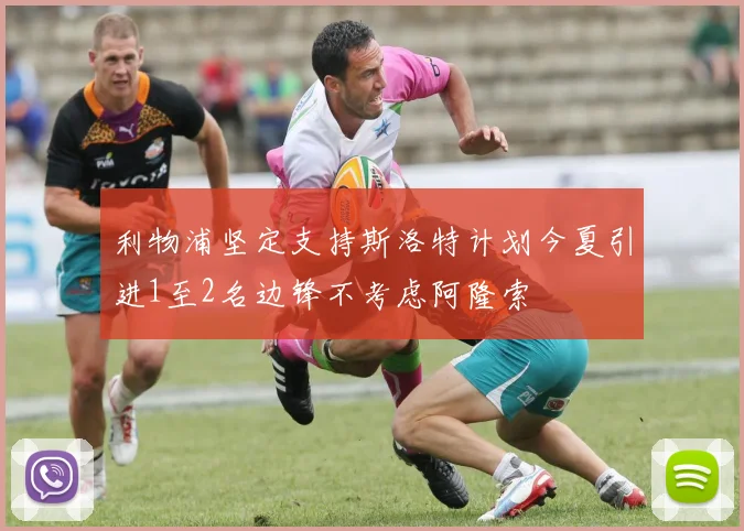 利物浦坚定支持斯洛特计划今夏引进1至2名边锋不考虑阿隆索