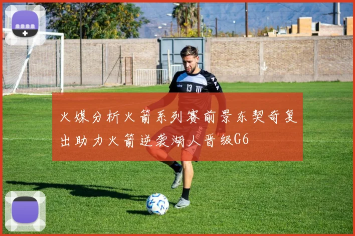 火媒分析火箭系列赛前景东契奇复出助力火箭逆袭湖人晋级G6